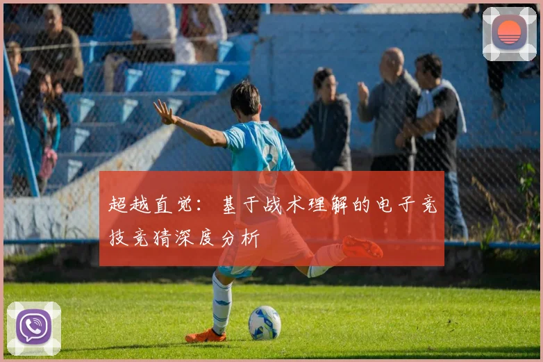 超越直觉：基于战术理解的电子竞技竞猜深度分析