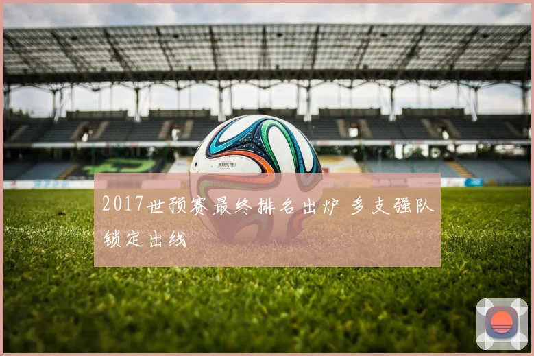 2017世预赛最终排名出炉 多支强队锁定出线