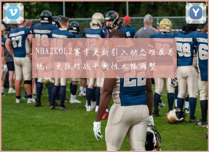 NBA2KOL2赛季更新引入动态难度系统，竞技对战平衡性大幅调整